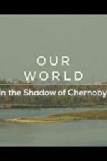 Watch Our World: In the Shadow of Chernobyl Sflix